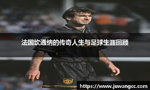 法国坎通纳的传奇人生与足球生涯回顾