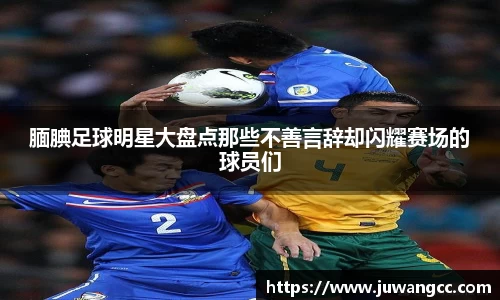 腼腆足球明星大盘点那些不善言辞却闪耀赛场的球员们