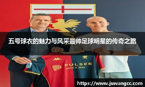 五号球衣的魅力与风采最帅足球明星的传奇之路