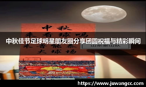 中秋佳节足球明星朋友圈分享团圆祝福与精彩瞬间
